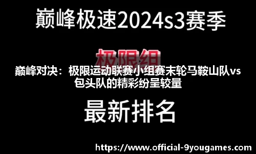 巅峰对决：极限运动联赛小组赛末轮马鞍山队vs包头队的精彩纷呈较量