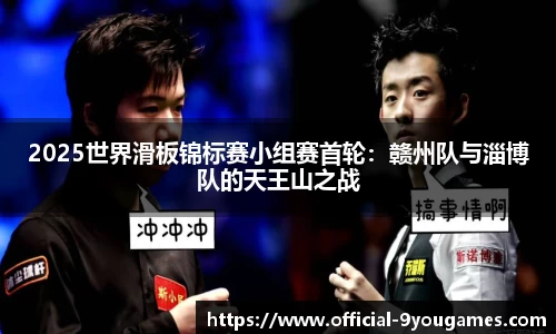 2025世界滑板锦标赛小组赛首轮：赣州队与淄博队的天王山之战