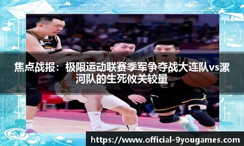 焦点战报：极限运动联赛季军争夺战大连队vs漯河队的生死攸关较量