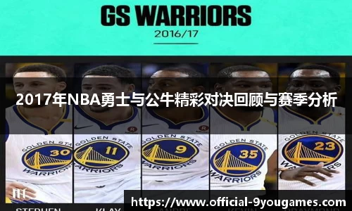 2017年NBA勇士与公牛精彩对决回顾与赛季分析